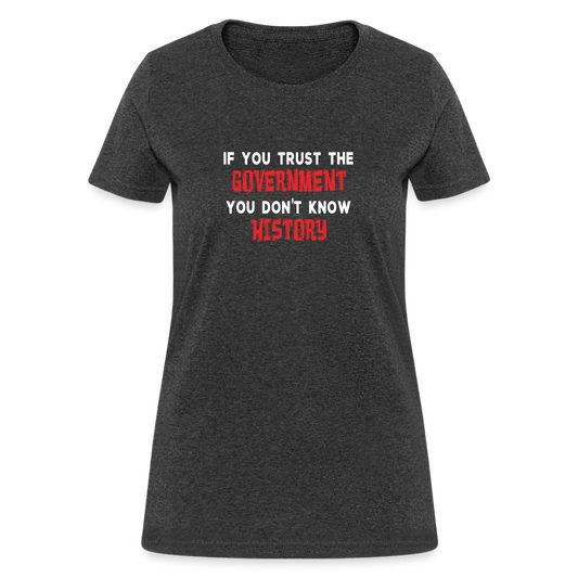 If You Trust The Government, You Don't Know History Women's T-Shirt - heather black