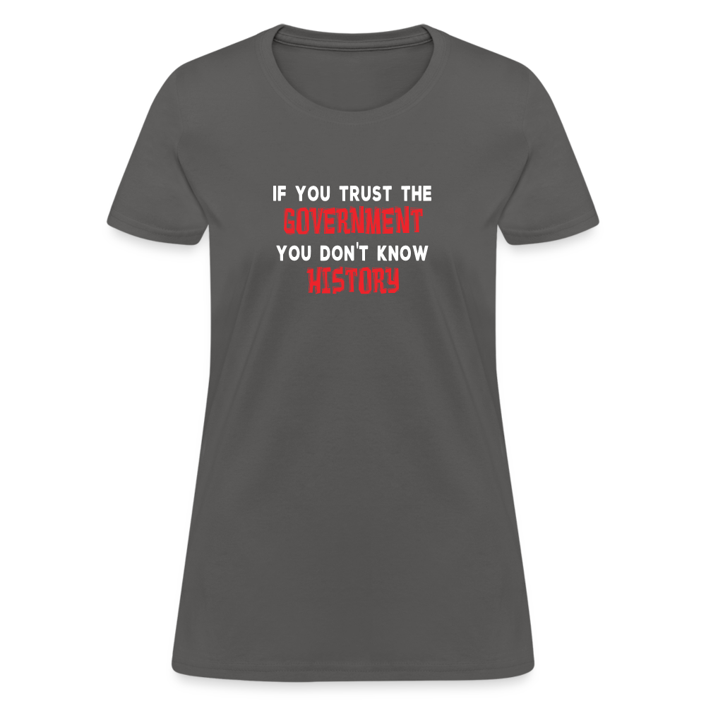 If You Trust The Government, You Don't Know History Women's T-Shirt - charcoal