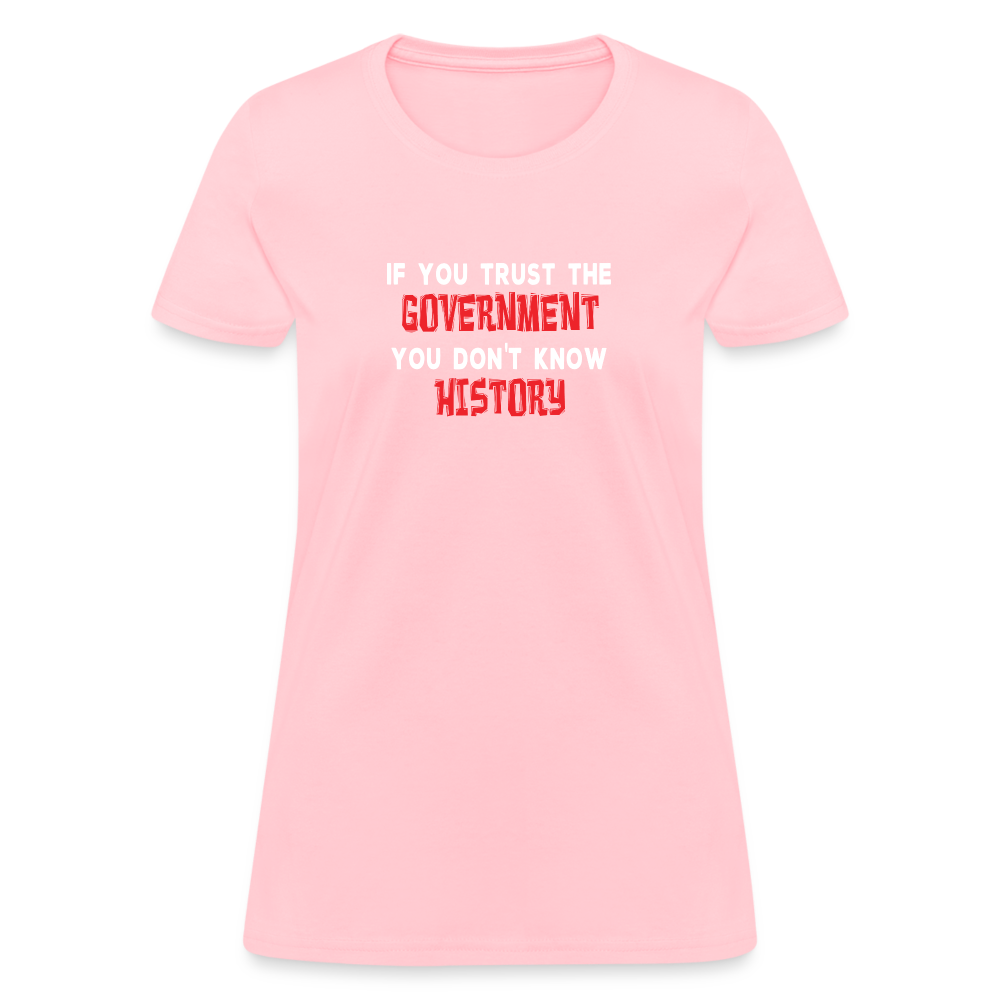 If You Trust The Government, You Don't Know History Women's T-Shirt - pink