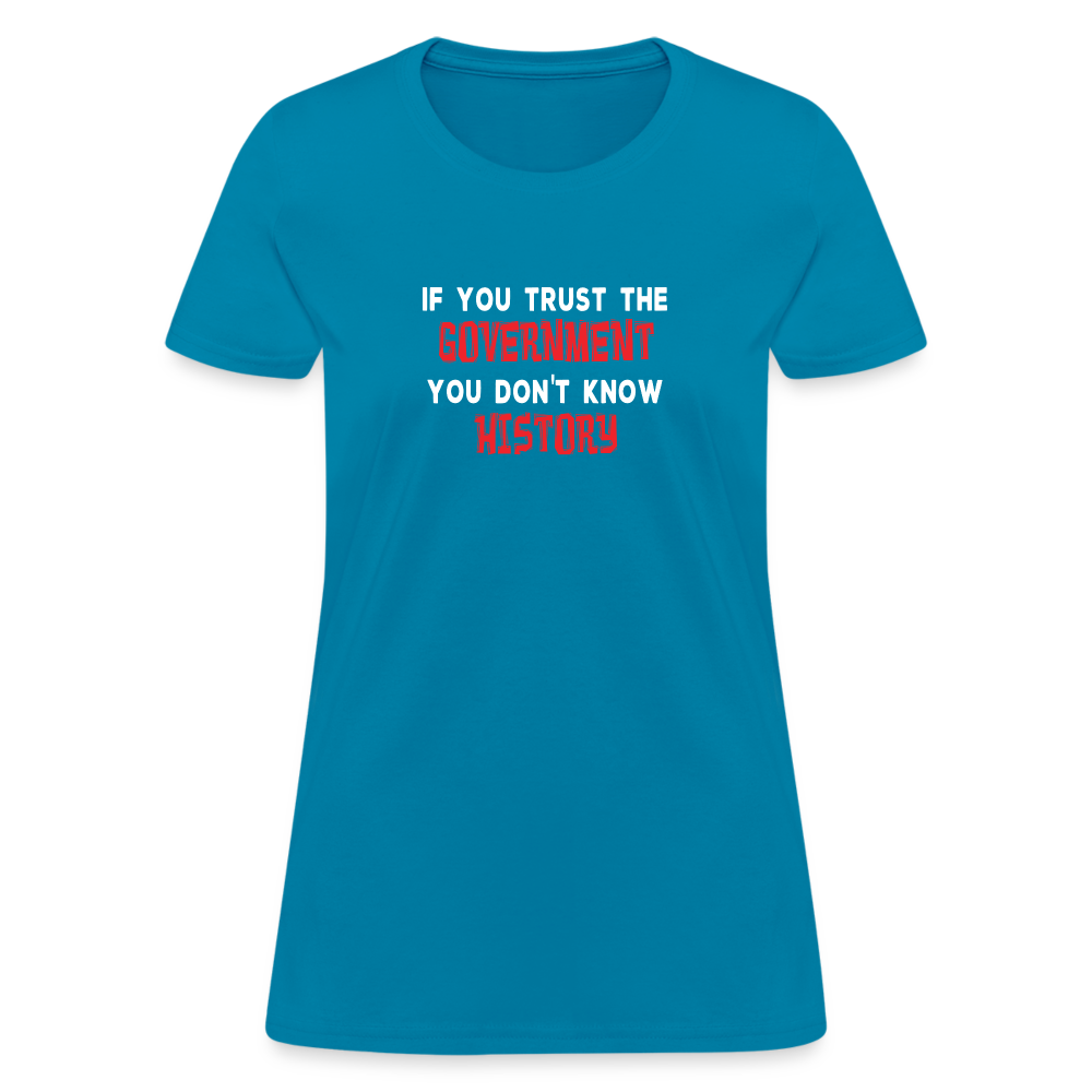 If You Trust The Government, You Don't Know History Women's T-Shirt - turquoise