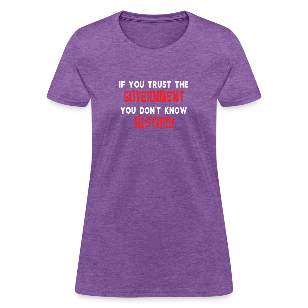 If You Trust The Government, You Don't Know History Women's T-Shirt - purple heather