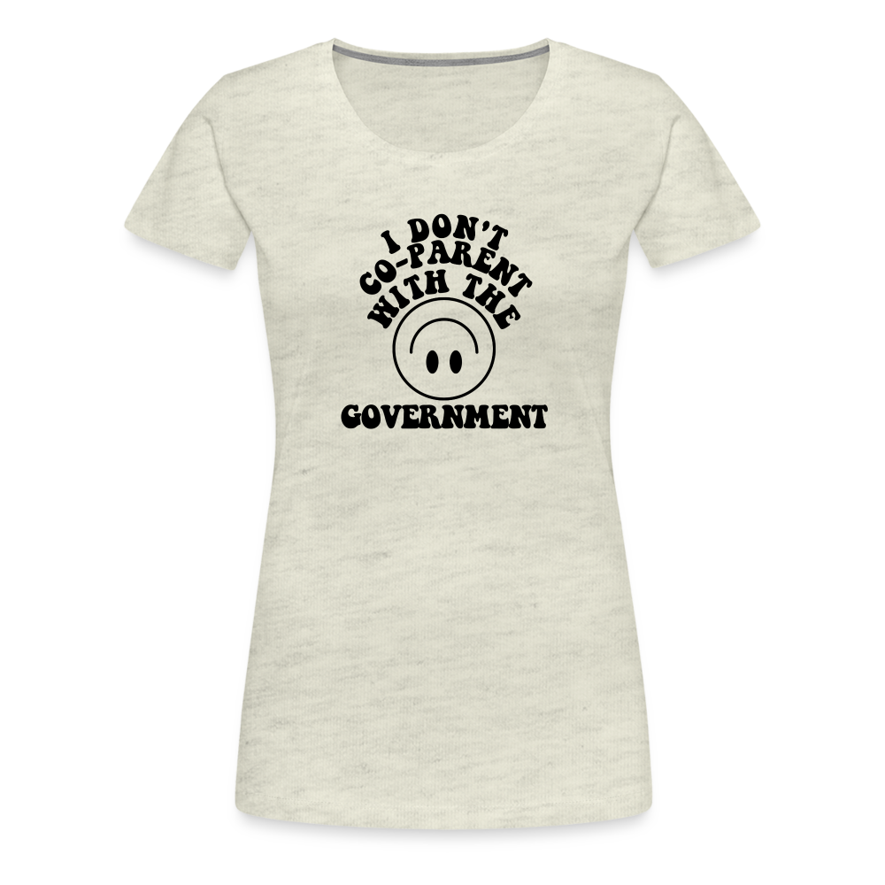 I Don't Co-Parent with the Government Women’s Premium T-Shirt - heather oatmeal