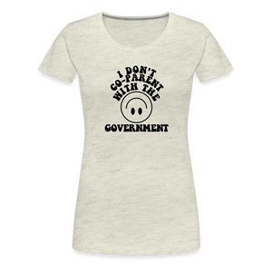 I Don't Co-Parent with the Government Women’s Premium T-Shirt - heather oatmeal