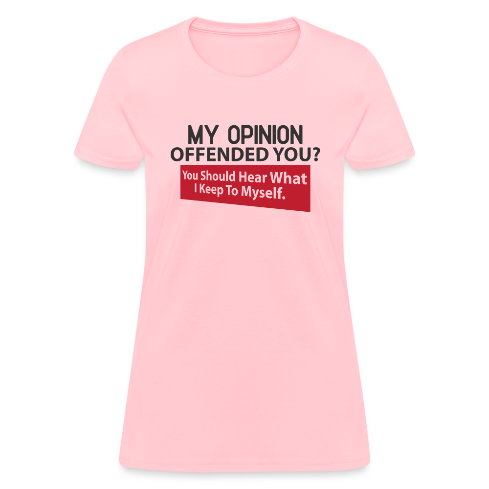 My Opinion Offended You? You Should Hear What I Keep To Myself Women's T-Shirt - pink