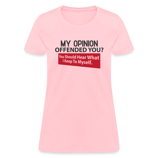 My Opinion Offended You? You Should Hear What I Keep To Myself Women's T-Shirt - pink