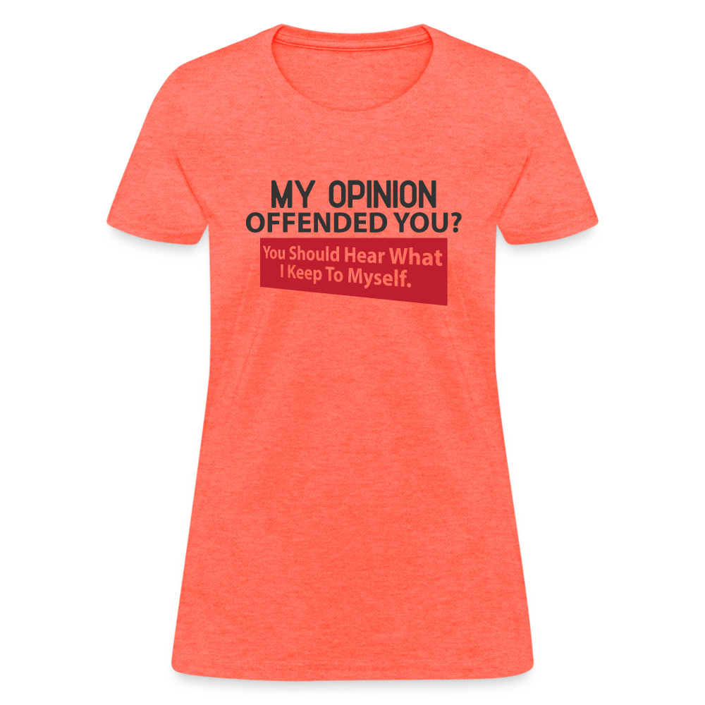 My Opinion Offended You? You Should Hear What I Keep To Myself Women's T-Shirt - heather coral