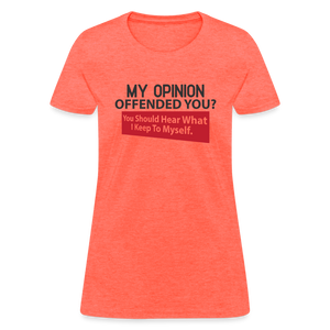 My Opinion Offended You? You Should Hear What I Keep To Myself Women's T-Shirt - heather coral