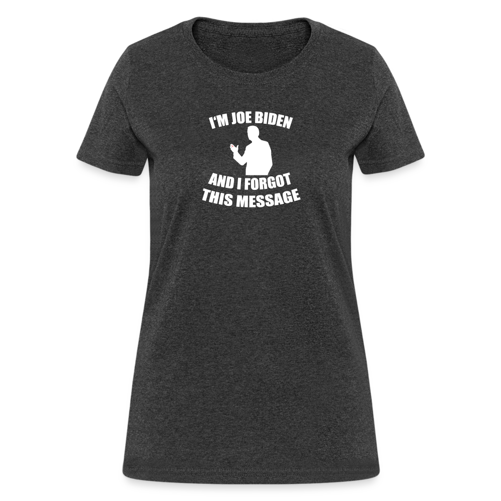 I'm Joe Biden and I FORGOT THIS MESSAGE Funny Women's T-Shirt - heather black