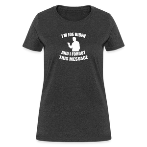 I'm Joe Biden and I FORGOT THIS MESSAGE Funny Women's T-Shirt - heather black