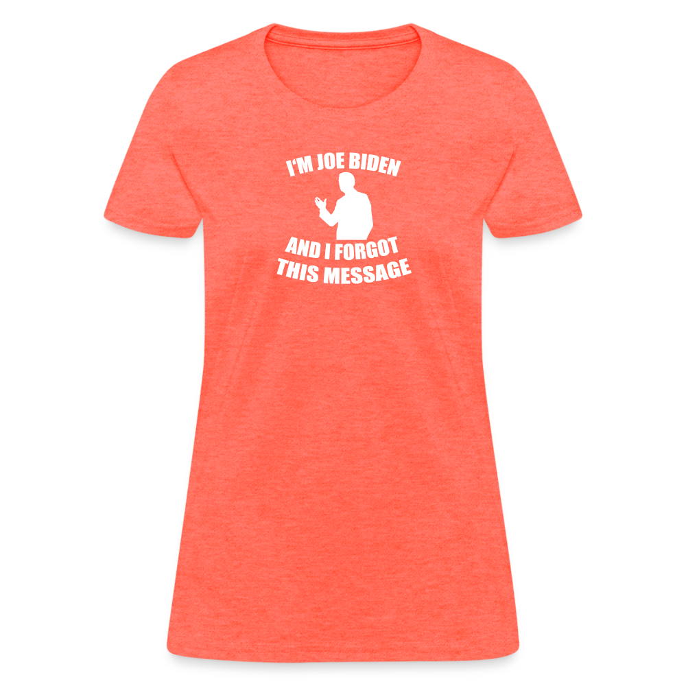 I'm Joe Biden and I FORGOT THIS MESSAGE Funny Women's T-Shirt - heather coral