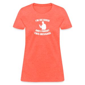 I'm Joe Biden and I FORGOT THIS MESSAGE Funny Women's T-Shirt - heather coral