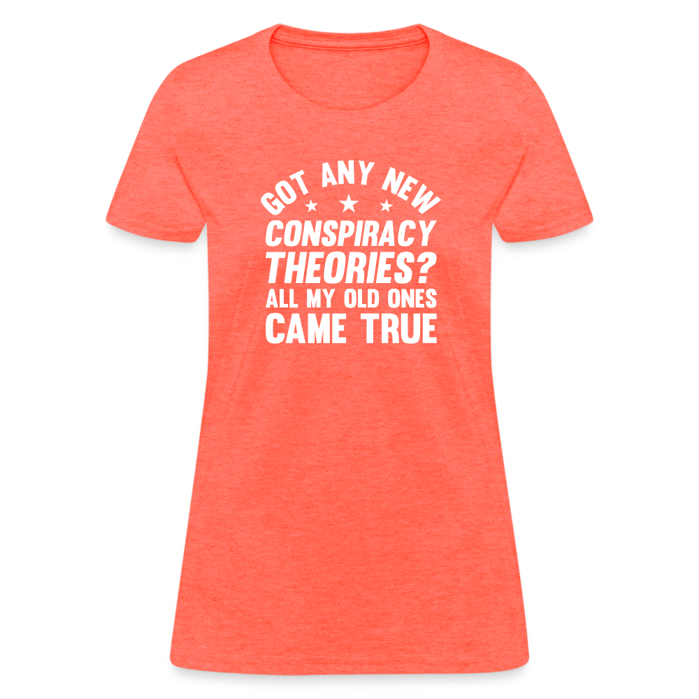 Got Any New Conspiracy Theories? All My Old Ones Came True Women's T-Shirt - heather coral