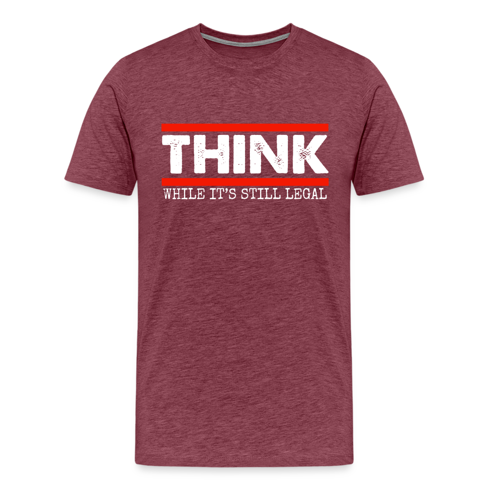 Think While It's Still Legal Men's Premium T-Shirt - heather burgundy