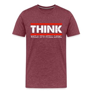 Think While It's Still Legal Men's Premium T-Shirt - heather burgundy