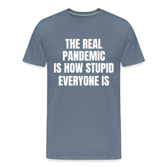 The Real Pandemic Is How Stupid Everyone Is Men's Premium T-Shirt - steel blue