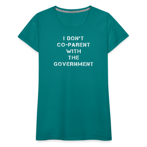 I Don't Co-Parent With The Government  Women’s Premium T-Shirt - teal