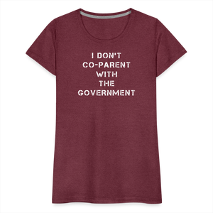 I Don't Co-Parent With The Government  Women’s Premium T-Shirt - heather burgundy