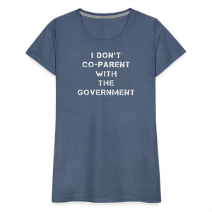 I Don't Co-Parent With The Government  Women’s Premium T-Shirt - heather blue