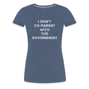 I Don't Co-Parent With The Government  Women’s Premium T-Shirt - heather blue