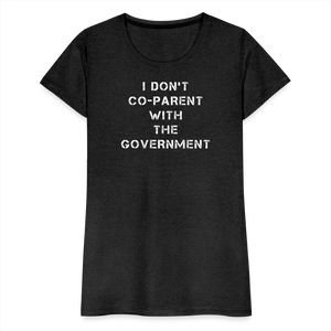 I Don't Co-Parent With The Government  Women’s Premium T-Shirt - charcoal grey