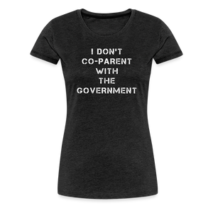 I Don't Co-Parent With The Government  Women’s Premium T-Shirt - charcoal grey