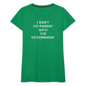 I Don't Co-Parent With The Government  Women’s Premium T-Shirt - kelly green