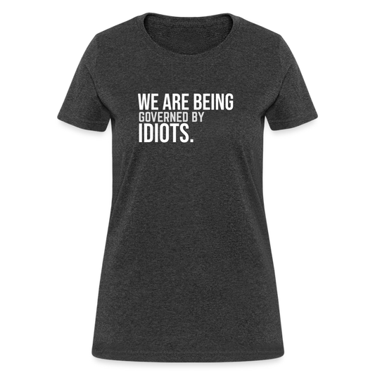 We Are Being Governed By Idiots Women's T-Shirt - heather black