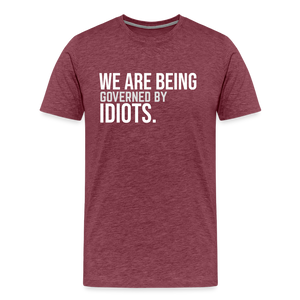 We Are Being Governed By Idiots Men's Premium T-Shirt - heather burgundy