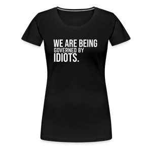 We Are Being Governed By Idiots Women’s Premium T-Shirt - black