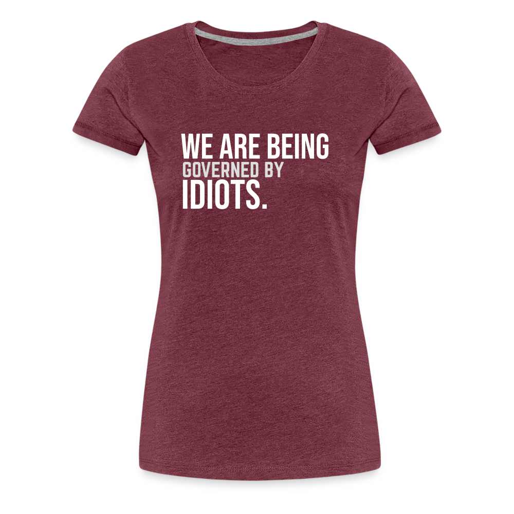 We Are Being Governed By Idiots Women’s Premium T-Shirt - heather burgundy