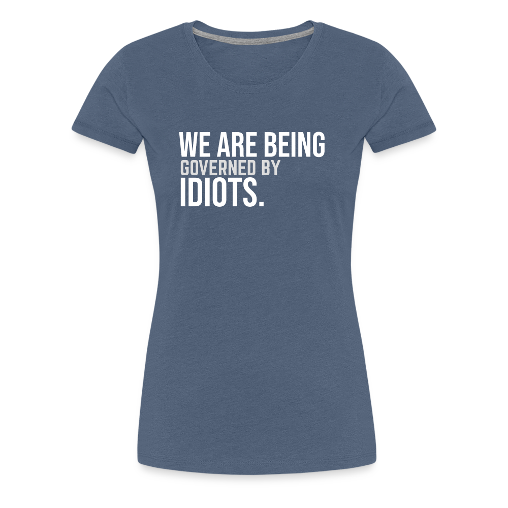 We Are Being Governed By Idiots Women’s Premium T-Shirt - heather blue