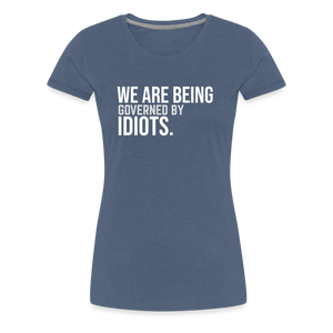 We Are Being Governed By Idiots Women’s Premium T-Shirt - heather blue