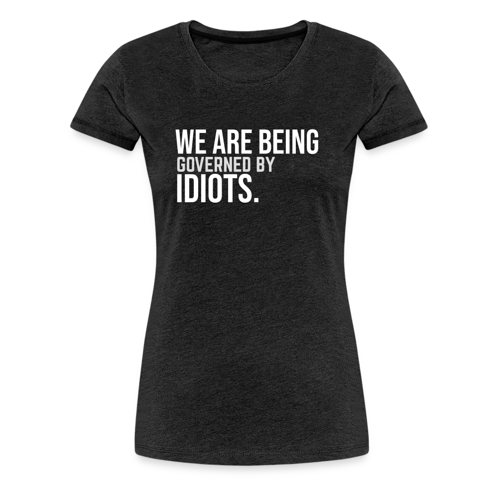 We Are Being Governed By Idiots Women’s Premium T-Shirt - charcoal grey