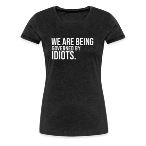 We Are Being Governed By Idiots Women’s Premium T-Shirt - charcoal grey