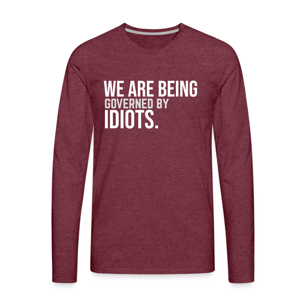 We Are Being Governed By Idiots Men's Premium Long Sleeve T-Shirt - heather burgundy