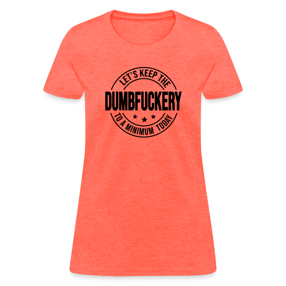 Let's Keep The Dumbfuckery To a Minimum Today Women's T-Shirt - heather coral