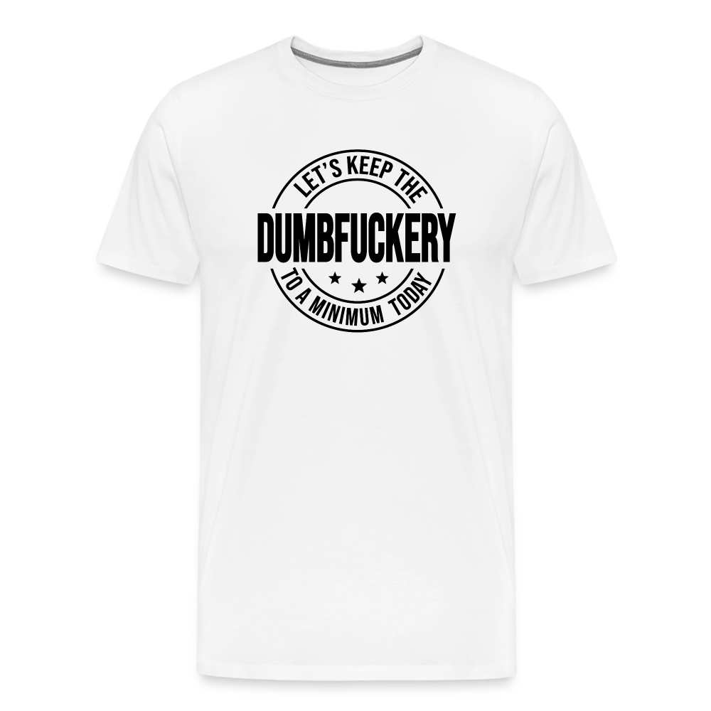 Let's Keep The Dumbfuckery To a Minimum Today Men's Premium T-Shirt - white