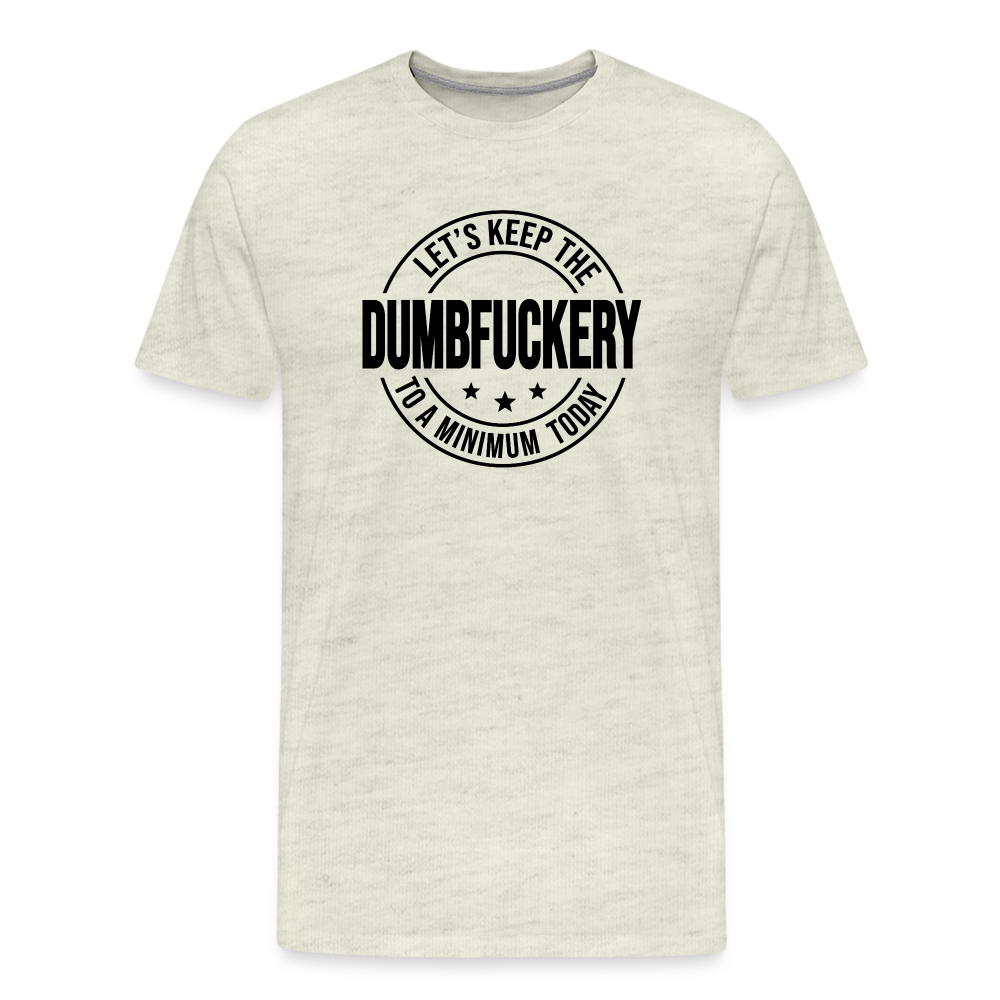 Let's Keep The Dumbfuckery To a Minimum Today Men's Premium T-Shirt - heather oatmeal