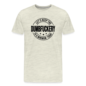 Let's Keep The Dumbfuckery To a Minimum Today Men's Premium T-Shirt - heather oatmeal