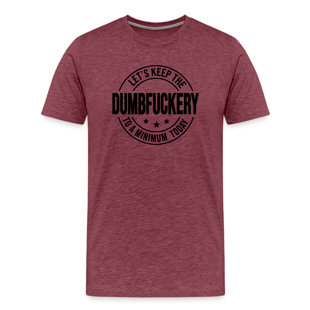 Let's Keep The Dumbfuckery To a Minimum Today Men's Premium T-Shirt - heather burgundy