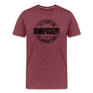 Let's Keep The Dumbfuckery To a Minimum Today Men's Premium T-Shirt - heather burgundy