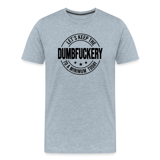 Let's Keep The Dumbfuckery To a Minimum Today Men's Premium T-Shirt - heather ice blue