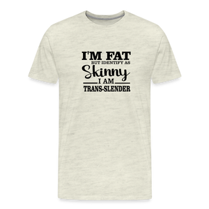 I'm fat but identify as skinny Men's Premium T-Shirt - heather oatmeal