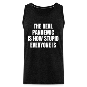 The Real Pandemic Is How Stupid Everyone Is Men’s Premium Tank - charcoal grey