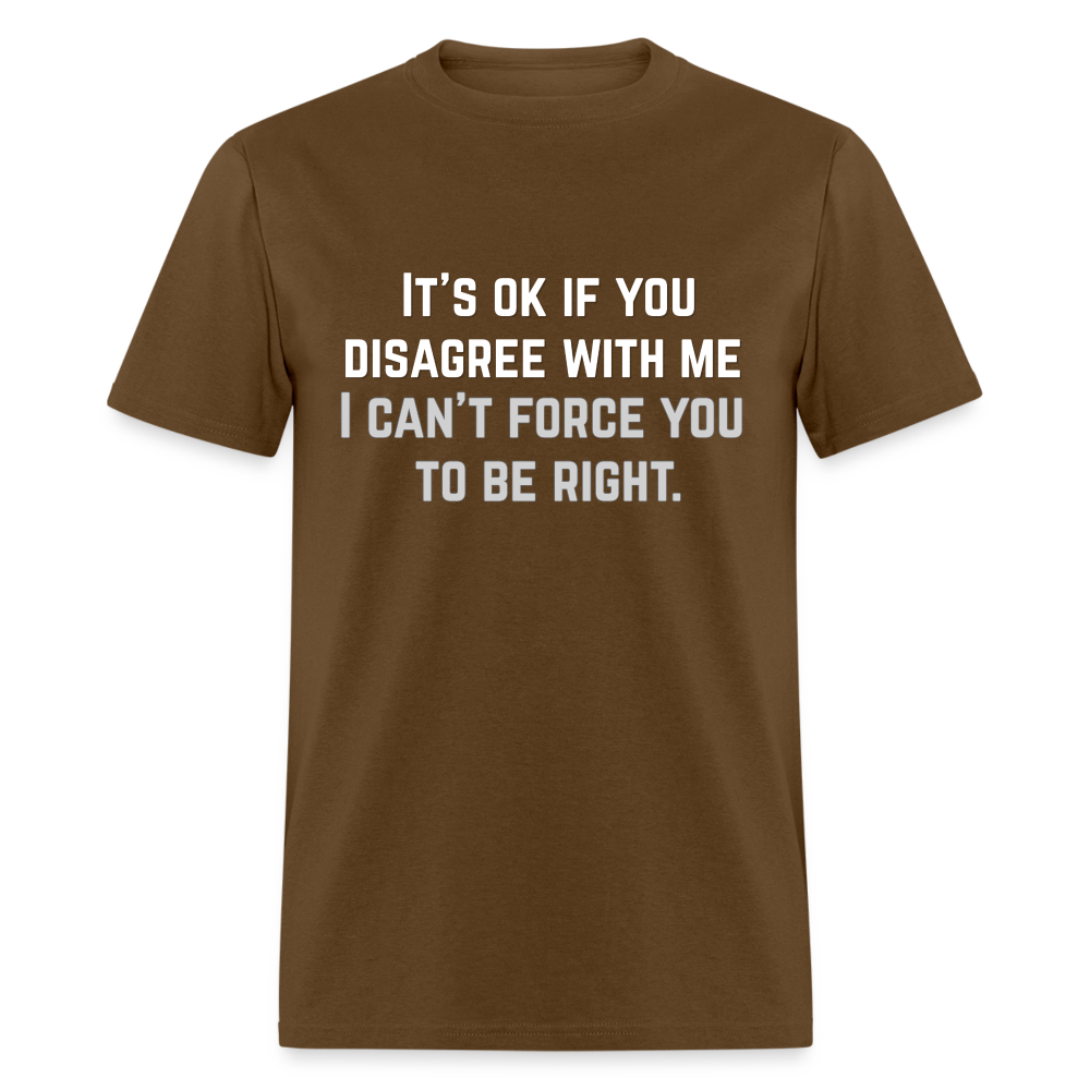 It's OK for you to disagree with me - Classic T-Shirt - brown