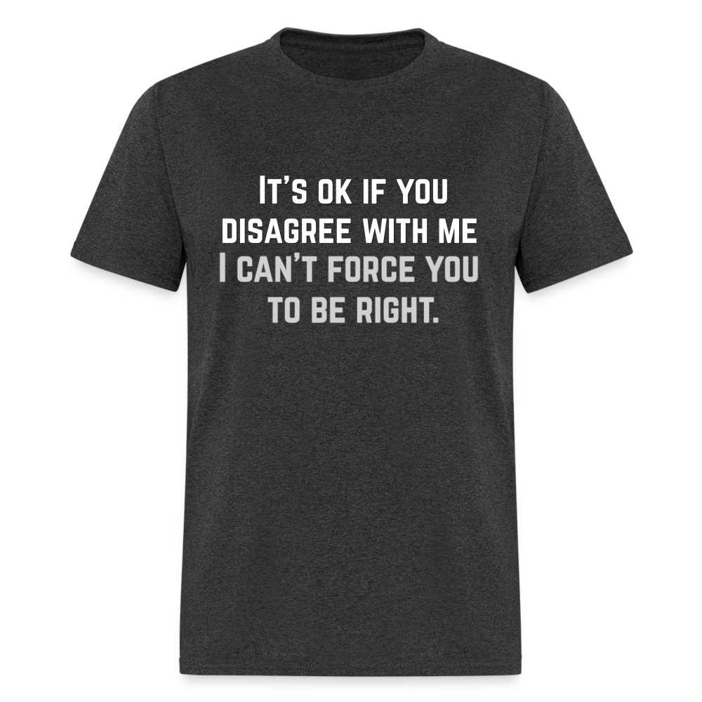 It's OK for you to disagree with me - Classic T-Shirt - heather black