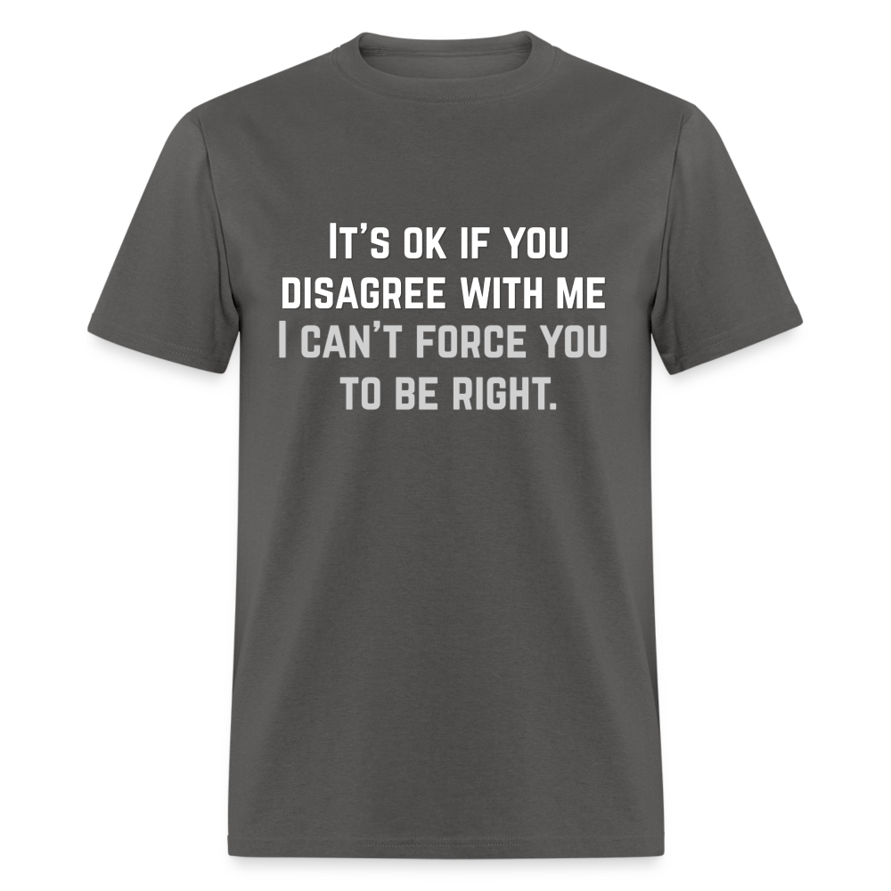 It's OK for you to disagree with me - Classic T-Shirt - charcoal