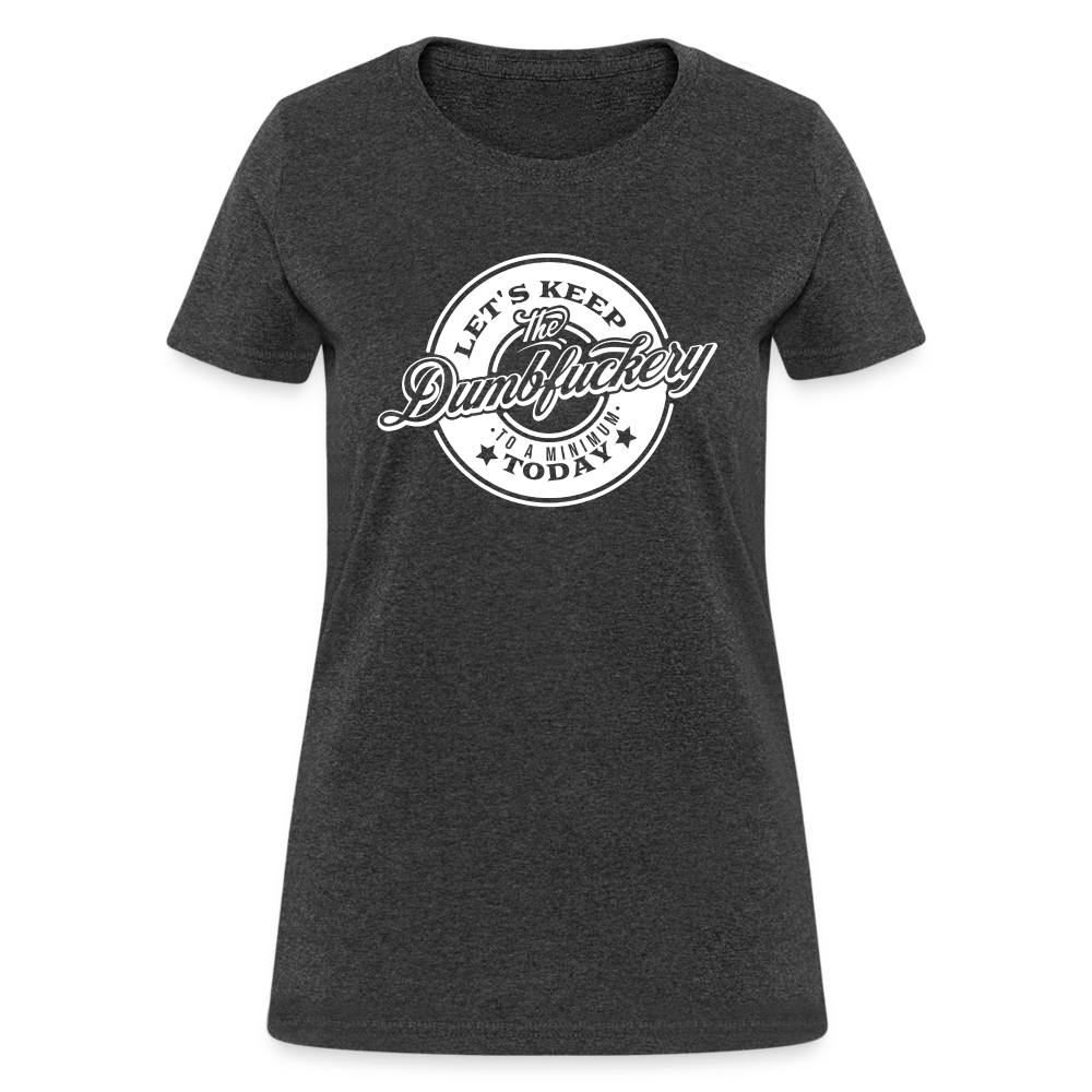 Let's Keep The Dumbfuckery To a Minimum Today Women's T-Shirt - heather black