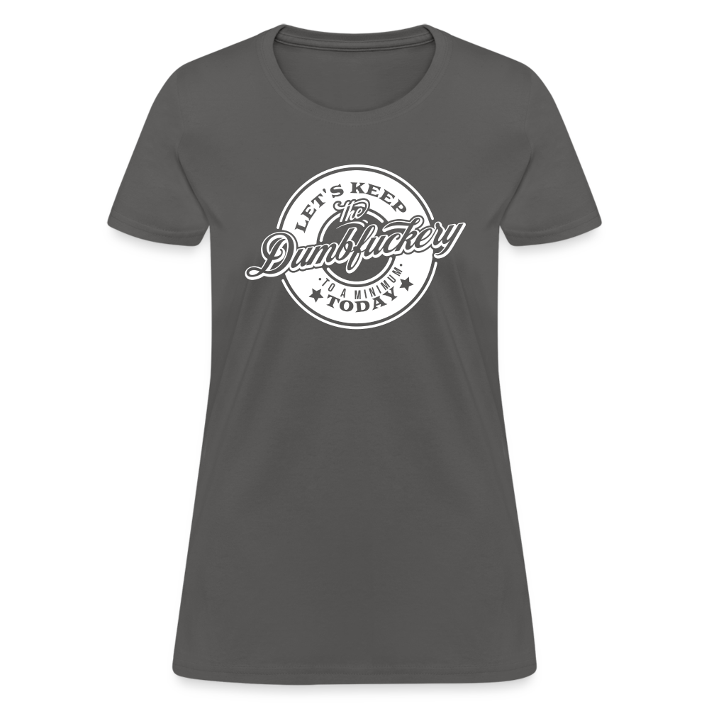 Let's Keep The Dumbfuckery To a Minimum Today Women's T-Shirt - charcoal