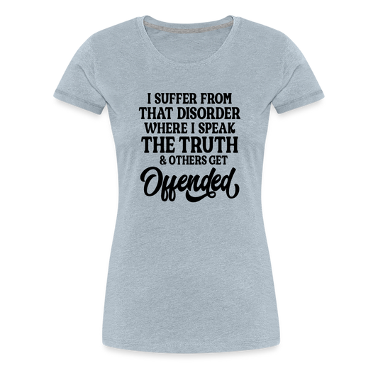 I Suffer From That Disorder Where I Speak The Truth... Women’s Premium T-Shirt - heather ice blue